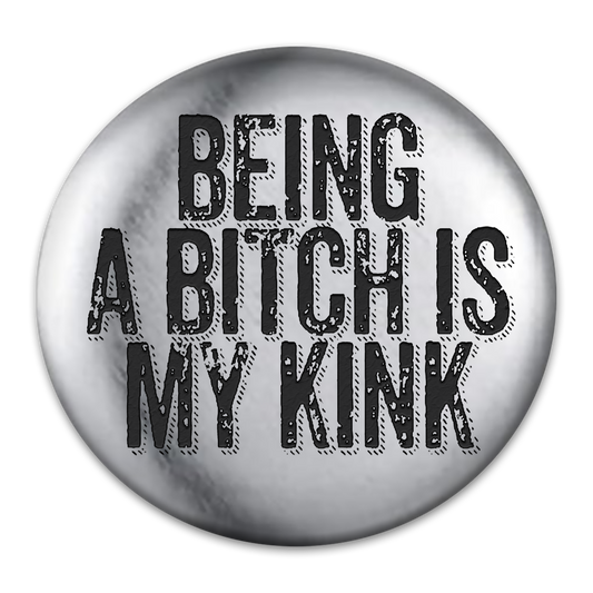 Being a Bitch is My Kink Engraved Button