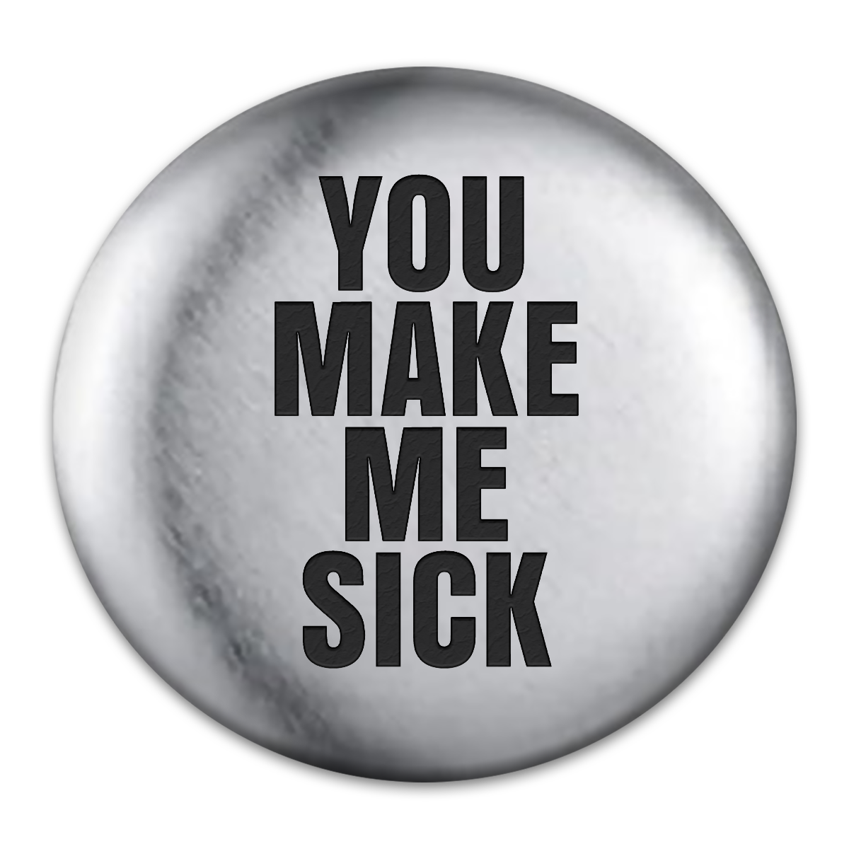 You Make Me Sick Engraved Button