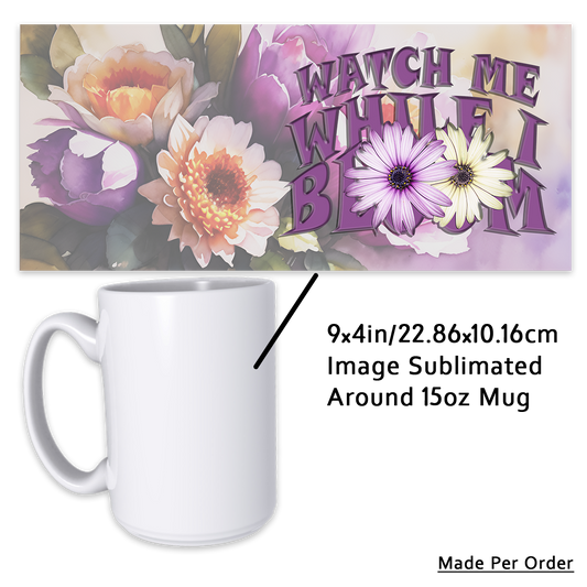 Watch Me While I Bloom 15oz Mug